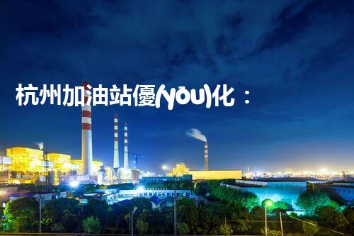 杭州加油站優(yōu)化：如何提升您網(wǎng)站的搜索排名？